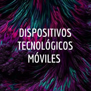 DISPOSITIVOS TECNOLÓGICOS MÓVILES