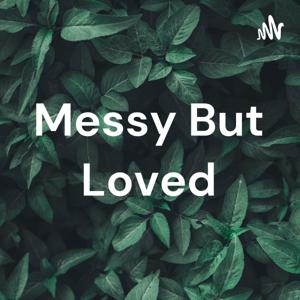 Messy But Loved Podcast