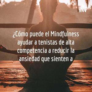 ¿Cómo puede el Mindfulness ayudar a tenistas de alta competencia a reducir la ansiedad que sienten a