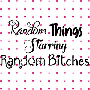 Random Things Starring Random Bitches