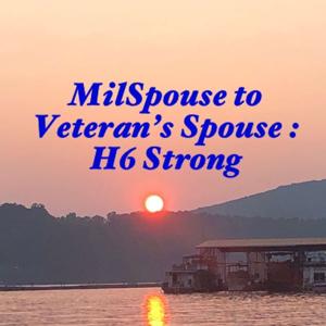 MilSpouse to Veteran’s Spouse : H6 Strong