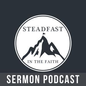 Steadfast in the Faith Sermon Podcast by Steadfast in the Faith