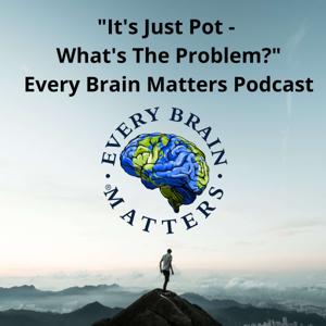 "It's Just Pot - What's The Problem?" - The Every Brain Matters Podcast