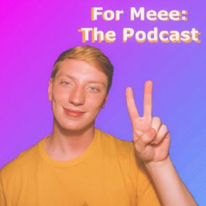 For Meee: The Podcast