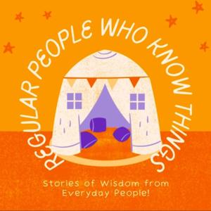 Regular People Who Know Things: Stories of Wisdom From Everyday People