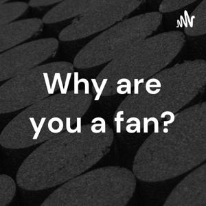 Why are you a fan?