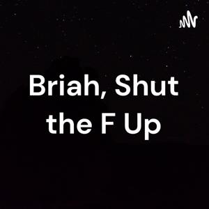 Briah, Shut the F Up