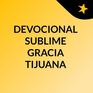 DEVOCIONAL SUBLIME GRACIA TIJUANA