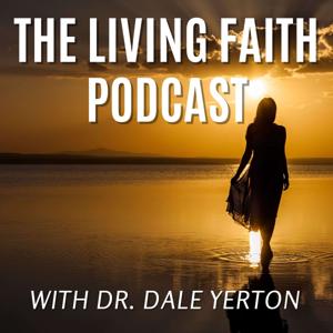 The Living Faith Podcast with Dr. Dale Yerton