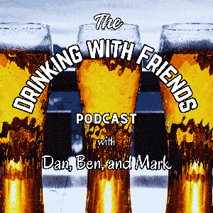 The Drinking with Friends Podcast with Dan, Ben, and Mark