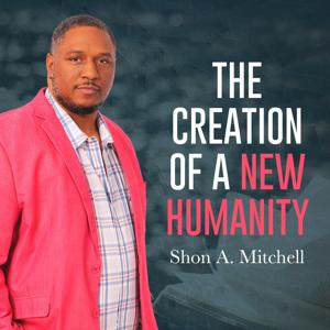 The Creation of A New Humanity with Shon A. Mitchell