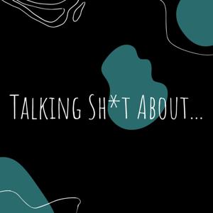 Talking Sh*t About...