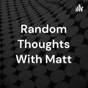 Random Thoughts With Matt