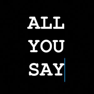 ALL YOU SAY