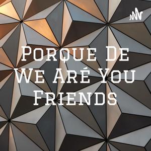 Porque De We Aré You Friends