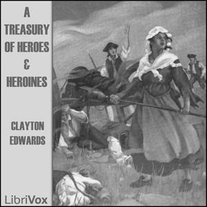 Treasury of Heroes and Heroines, A by Clayton Edwards