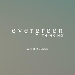 Evergreen Thinking with Kelsee