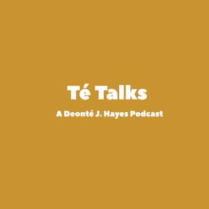 Té Talks: A Deonté J. Hayes Podcast