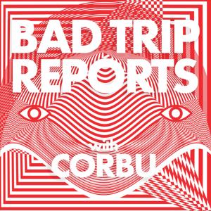 BAD TRIP REPORTS with Corbu by Corbu