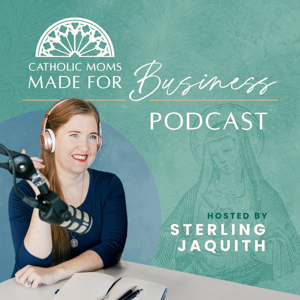 Catholic Moms Made For Business by Sterling Jaquith