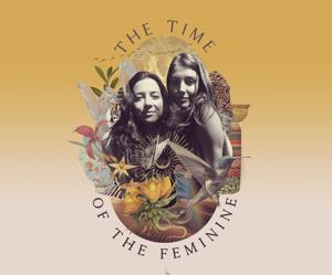 The Time of the Feminine - A Global Sisterhood Podcast by Lauren Walsh and Shaina Conners