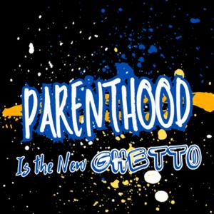 Parenthood is the NEW Ghetto