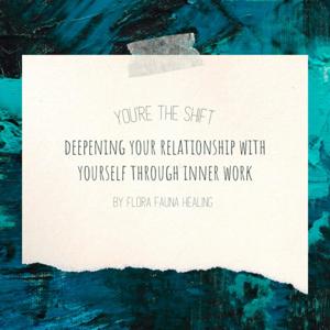 You're The Shift-A podcast by Flora Fauna Healing