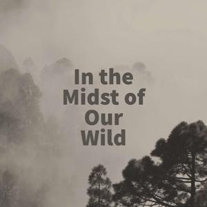 In the Midst of Our Wild