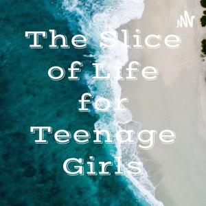 The Slice of Life for Teenage Girls