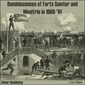 Reminiscences of Forts Sumter and Moultrie in 1860-'61 (version 2) by Abner Doubleday (1819 - 1893)