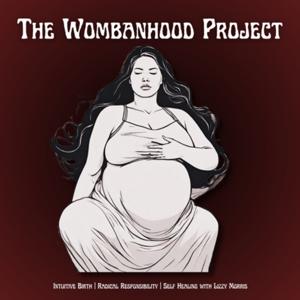 The Wombanhood Project | Intuitive Birth, Radical Responsibility & Self Healing w/ Lizzy Morris