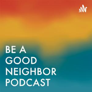 BE A GOOD NEIGHBOR PODCAST