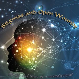 Stigmas and Open Wounds: the life and times of a neurodivergent