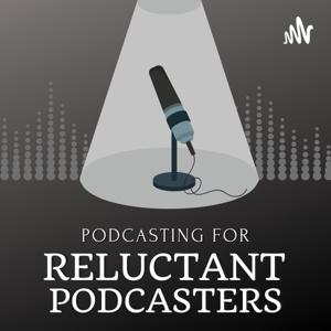 Podcasting for Reluctant Podcasters