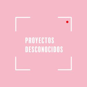 PROYECTOS DESCONOCIDOS