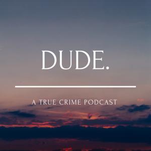 DUDE. a true crime podcast