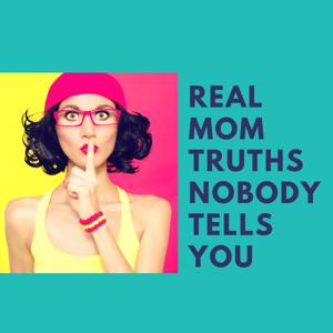 Real Mom Truths Nobody Tells You