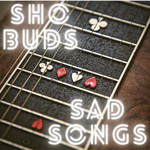 Sho Buds & Sad Songs