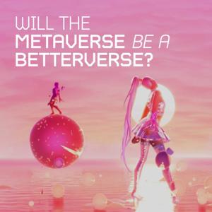 Will the Metaverse be a Betterverse?