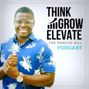 THINK. GROW. ELEVATE. || THE MARCUS GILL PODCAST