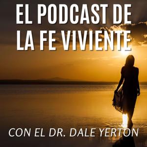 El Podcast de La Fe Viviente con el Dr. Dale Yerton