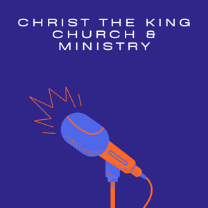 Christ The King Church & Ministry  Podcast