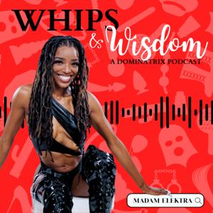 Whips & Wisdom: A Dominatrix Podcast by Madam Elektra