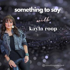 Something to Say with Kayla Roop