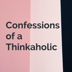 Confessions of a Thinkaholic