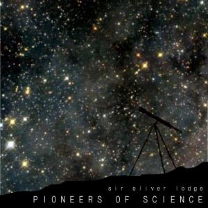 Pioneers of Science by Oliver Lodge (1851 - 1940)