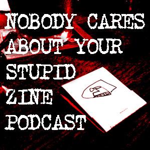 Nobody Cares About Your Stupid Zine Podcast