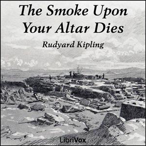 Smoke Upon Your Altar Dies, The by Rudyard Kipling (1865 - 1936)