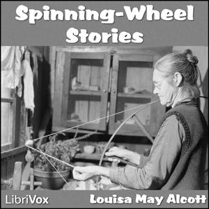 Spinning-Wheel Stories by Louisa May Alcott (1832 - 1888)