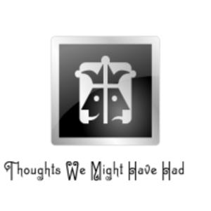 Thoughts We Might Have Had